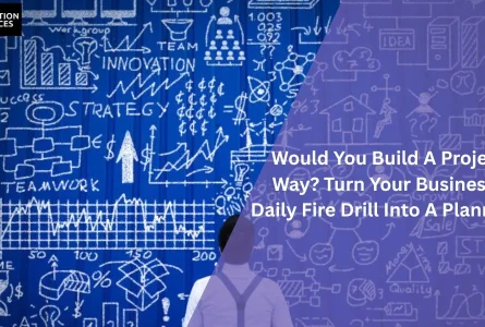 Would You Build A Project This Way?  Turn Your Business From Daily Fire Drill Into A Planned Build